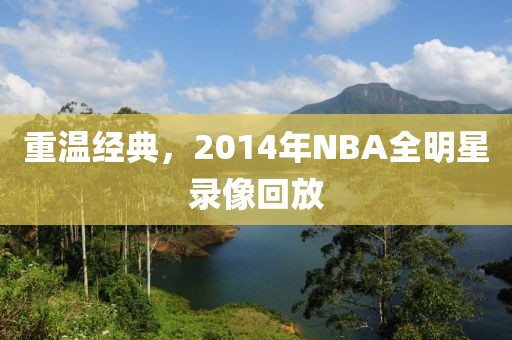 重温经典,2014年NBA全明星录像回放