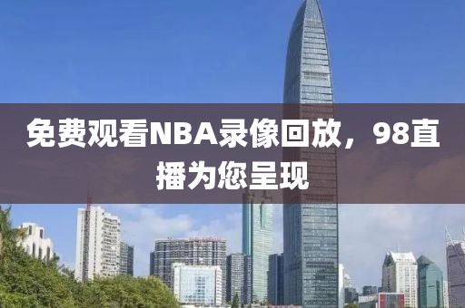 免费观看NBA录像回放，98直播为您呈现