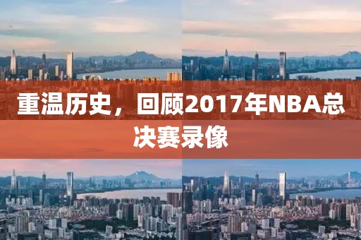 重温历史，回顾2017年NBA总决赛录像