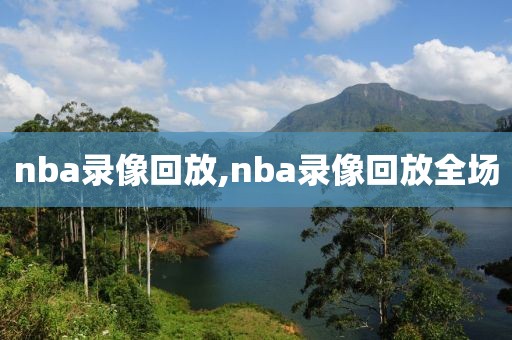 nba录像回放,nba录像回放全场