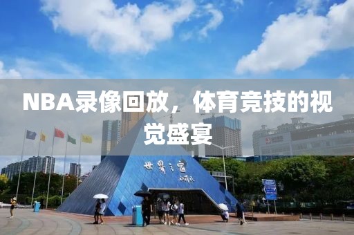 NBA录像回放，体育竞技的视觉盛宴