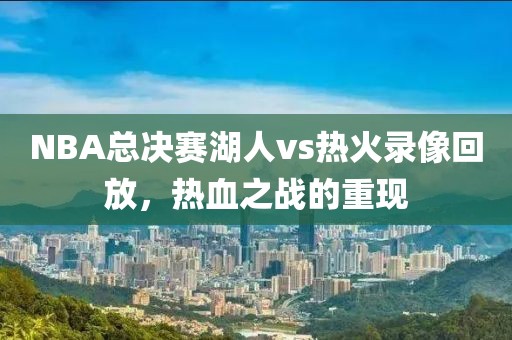 NBA总决赛湖人vs热火录像回放，热血之战的重现