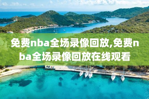 免费nba全场录像回放,免费nba全场录像回放在线观看