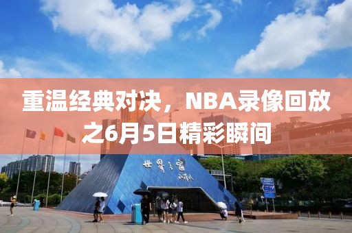 重温经典对决，NBA录像回放之6月5日精彩瞬间