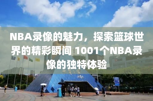 NBA录像的魅力，探索篮球世界的精彩瞬间 1001个NBA录像的独特体验