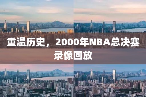 重温历史，2000年NBA总决赛录像回放