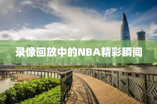 录像回放中的NBA精彩瞬间