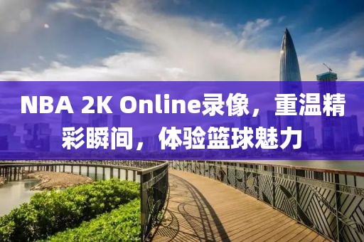 NBA 2K Online录像,重温精彩瞬间,体验篮球魅力