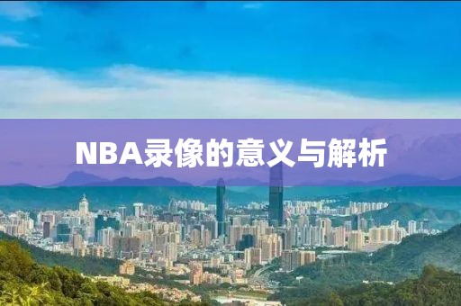 NBA录像的意义与解析