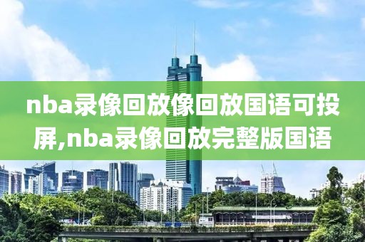 nba录像回放像回放国语可投屏,nba录像回放完整版国语