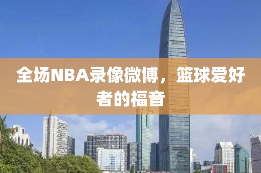 全场NBA录像微博，篮球爱好者的福音