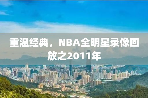重温经典，NBA全明星录像回放之2011年