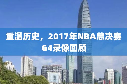 重温历史，2017年NBA总决赛G4录像回顾