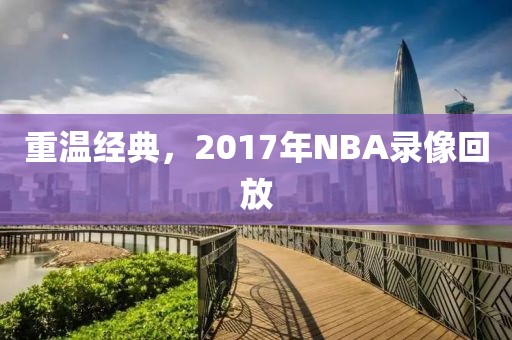 重温经典，2017年NBA录像回放