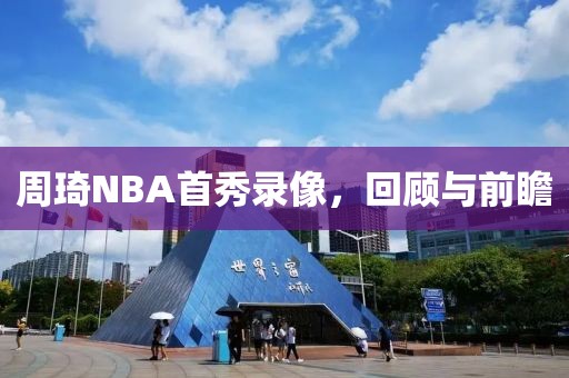 周琦NBA首秀录像,回顾与前瞻
