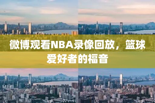 微博观看NBA录像回放，篮球爱好者的福音