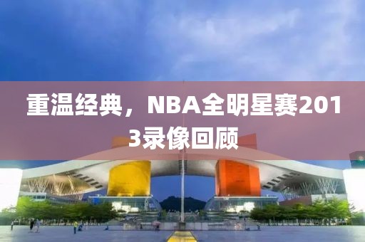 重温经典，NBA全明星赛2013录像回顾