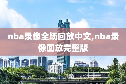 nba录像全场回放中文,nba录像回放完整版
