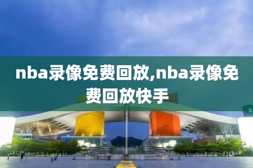 nba录像免费回放,nba录像免费回放快手