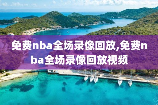 免费nba全场录像回放,免费nba全场录像回放视频