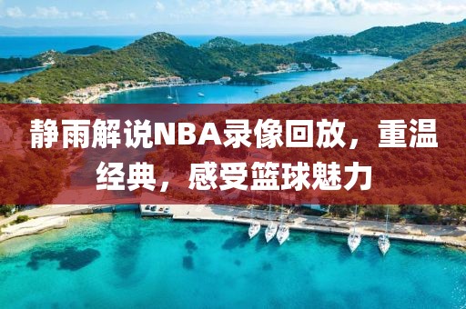 静雨解说NBA录像回放，重温经典，感受篮球魅力