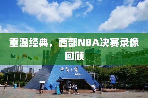 重温经典，西部NBA决赛录像回顾
