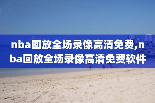 nba回放全场录像高清免费,nba回放全场录像高清免费软件