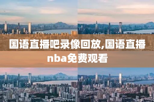 国语直播吧录像回放,国语直播nba免费观看