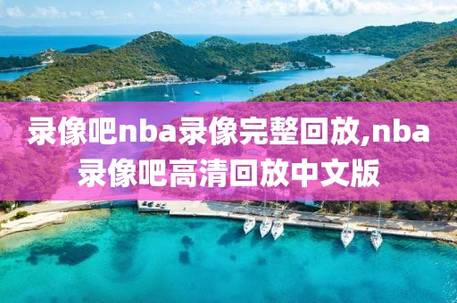 录像吧nba录像完整回放,nba录像吧高清回放中文版