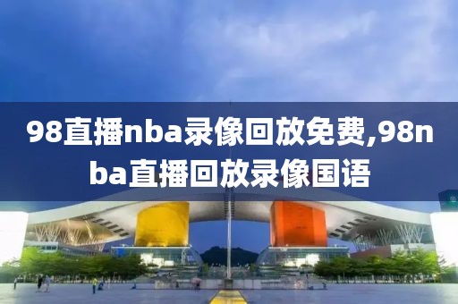 98直播nba录像回放免费,98nba直播回放录像国语