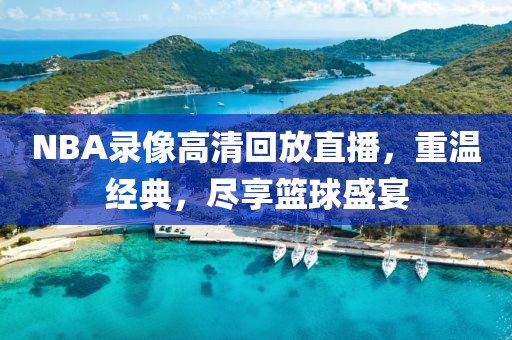 NBA录像高清回放直播,重温经典,尽享篮球盛宴