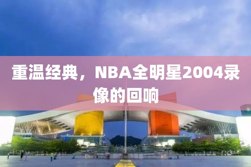 重温经典，NBA全明星2004录像的回响