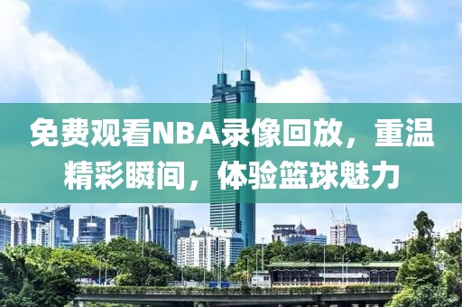 免费观看NBA录像回放，重温精彩瞬间，体验篮球魅力