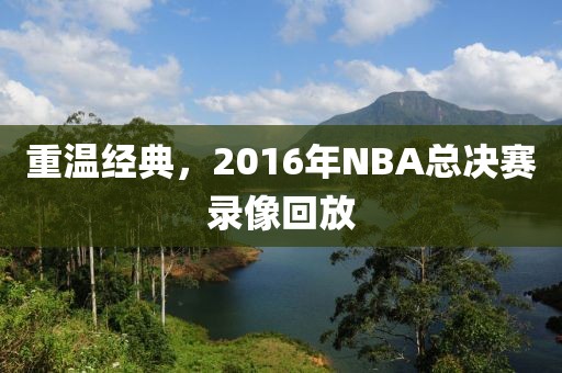 重温经典,2016年NBA总决赛录像回放