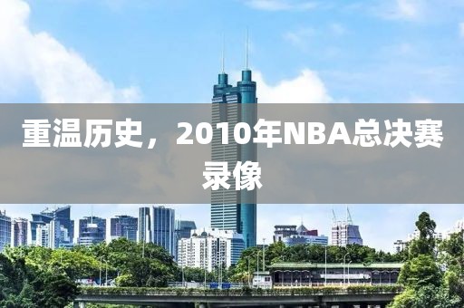 重温历史,2010年NBA总决赛录像