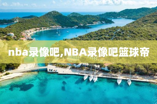nba录像吧,NBA录像吧篮球帝