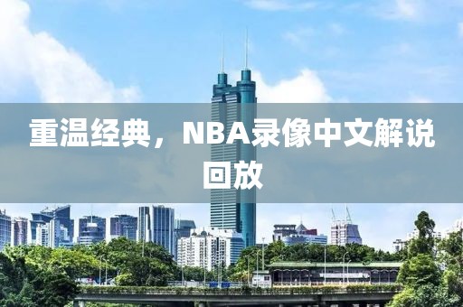重温经典，NBA录像中文解说回放