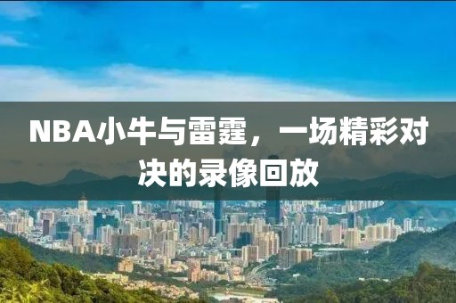 NBA小牛与雷霆，一场精彩对决的录像回放