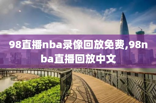 98直播nba录像回放免费,98nba直播回放中文