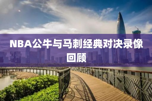 NBA公牛与马刺经典对决录像回顾