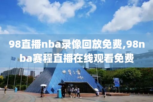 98直播nba录像回放免费,98nba赛程直播在线观看免费