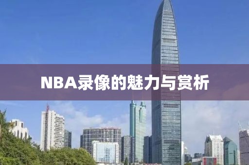 NBA录像的魅力与赏析