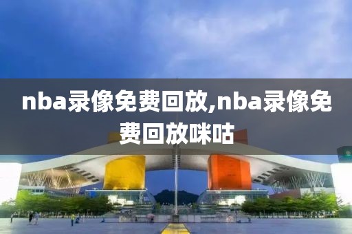 nba录像免费回放,nba录像免费回放咪咕