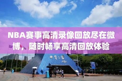 NBA赛事高清录像回放尽在微博，随时畅享高清回放体验