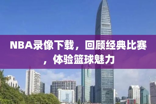 NBA录像下载，回顾经典比赛，体验篮球魅力