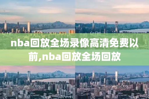 nba回放全场录像高清免费以前,nba回放全场回放