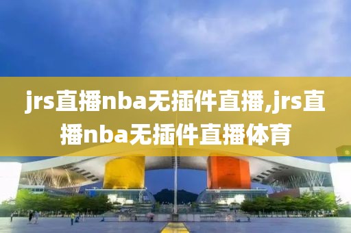 jrs直播nba无插件直播,jrs直播nba无插件直播体育