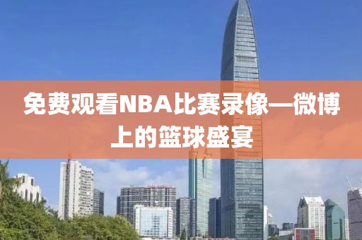 免费观看NBA比赛录像—微博上的篮球盛宴