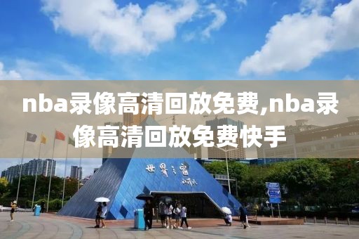 nba录像高清回放免费,nba录像高清回放免费快手