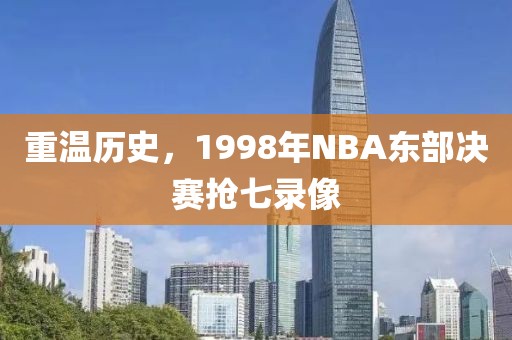 重温历史，1998年NBA东部决赛抢七录像